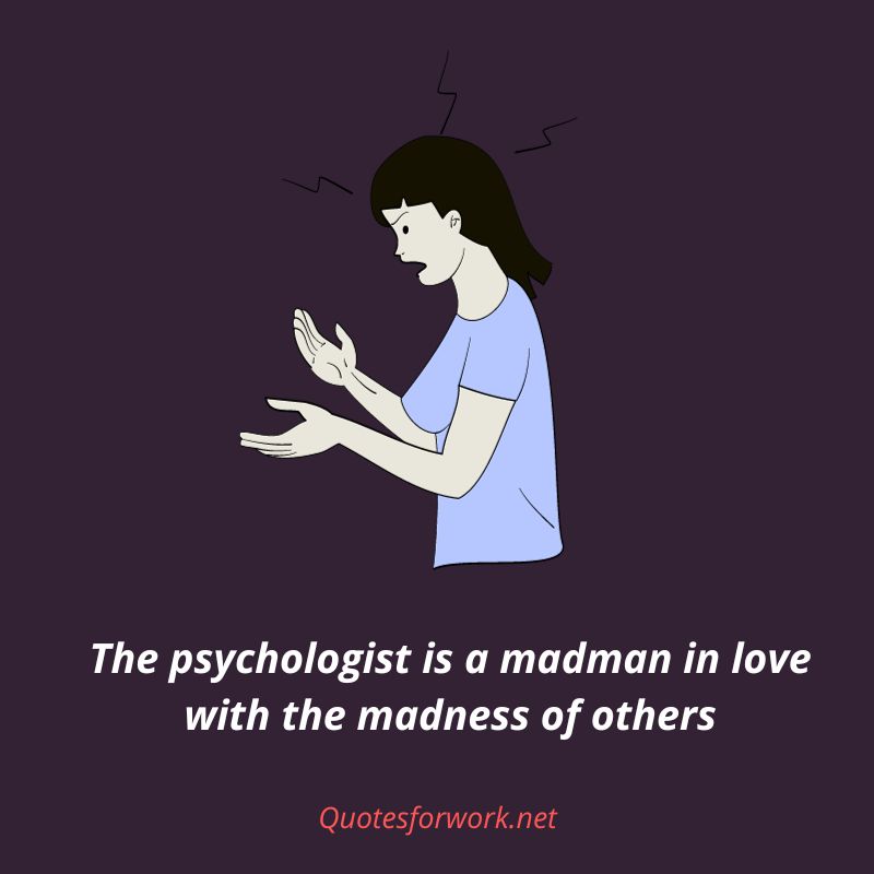The psychologist is a madman in love with the madness of others